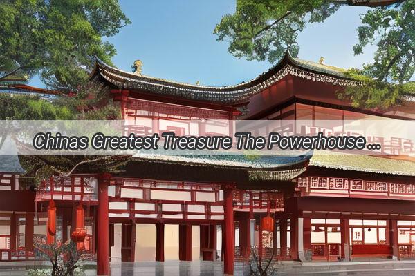 Chinas Greatest Treasure The Powerhouse of Its Emerging Wealth